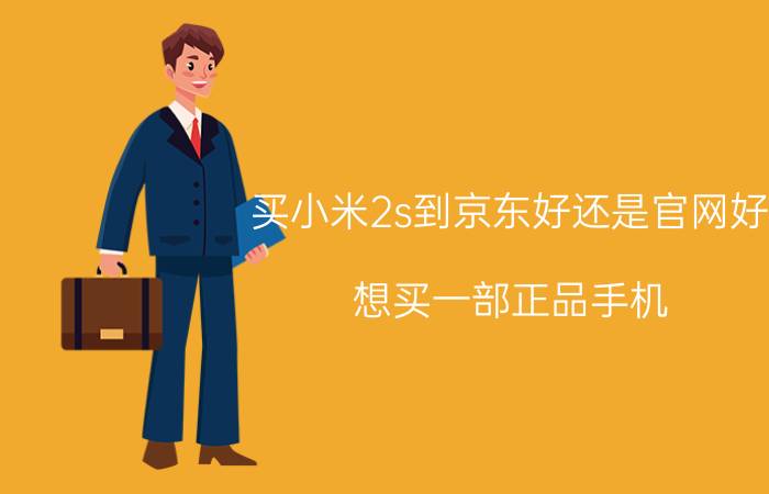 买小米2s到京东好还是官网好 想买一部正品手机，去哪买比较好？